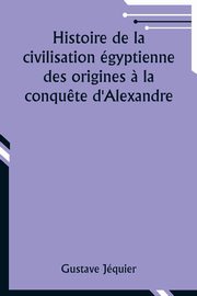 ksiazka tytu: Histoire de la civilisation gyptienne des origines ? la conqu?te d'Alexandre autor: Jquier Gustave