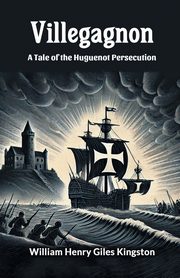 Villegagnon A Tale Of The Huguenot Persecution, Kingston William Henry Giles
