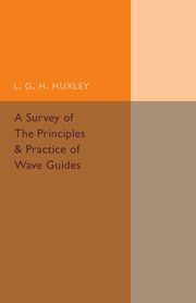 A Survey of the Principles and Practice of Wave Guides, Huxley L. G. H.
