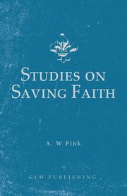 Studies on Saving Faith, Pink Arthur W