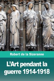 L'Art pendant la guerre 1914-1918, de la Sizeranne Robert