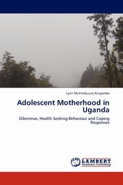 Adolescent Motherhood in Uganda, Atuyambe Lynn Muhimbuura