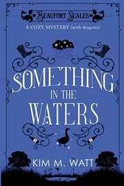 Something in the Waters - a cozy mystery (with dragons), Watt Kim M.
