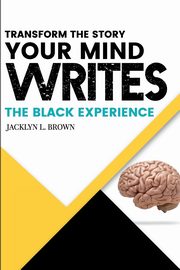 Transform the Story your Mind Writes, Brown Jacklyn L