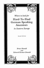 Where to Look for Hard-To-Find German-Speaking Ancestors in Eastern Europe, Brandt Bruce