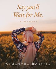 Say you'll Wait for Me, A Memoir, Rosalia Samantha