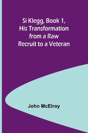 Si Klegg, Book 1, His Transformation from a Raw Recruit to a Veteran, McElroy John