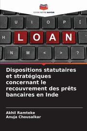 Dispositions statutaires et stratgiques concernant le recouvrement des pr?ts bancaires en Inde, Ramteke Akhil
