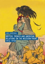 British, French and American Relations on the Western Front, 1914-1918, Kempshall Chris