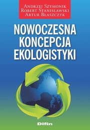 Nowoczesna koncepcja ekologistyki, Szymonik Andrzej, Stanisawski Robert, Baszczyk Artur