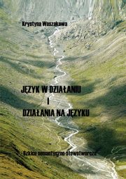 Jzyk w dziaaniu i dziaania na jzyku Szkice semantyczno-sowotwrcze, Waszakowa Krystyna