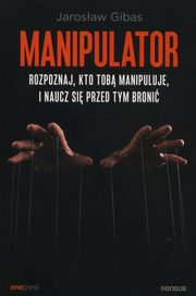 ksiazka tytu: Manipulator. Rozpoznaj, kto Tob manipuluje, i naucz si przed tym broni autor: Gibas Jarosaw
