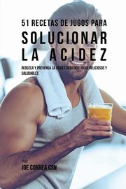 51 Recetas de Jugos Para Solucionar la Acidez, Correa Joe