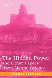 The Hidden Power and Other Papers Upon Mental Science, Troward Thomas