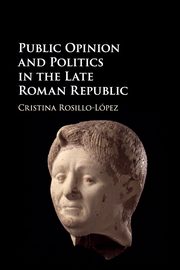 Public Opinion and Politics in the Late Roman Republic, Rosillo-Lpez Cristina