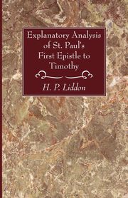 Explanatory Analysis of St. Paul's First Epistle to Timothy, Liddon H P