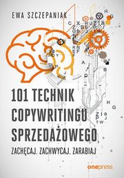 101 technik copywritingu sprzedaowego Zachcaj. Zachwycaj. Zarabiaj, Szczepaniak Ewa
