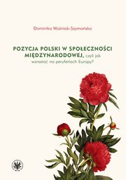 Pozycja Polski w spoecznoci midzynarodowej czyli jak wzrasta na peryferiach Europy?, Woniak-Szymaska Dominika