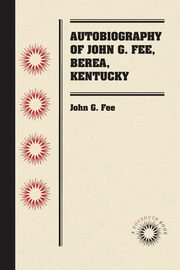 Autobiography of John G. Fee, Berea, Kentucky, Fee John G.