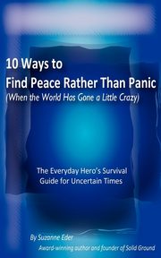 10 Ways to Find Peace Rather Than Panic When The World Has Gone a Little Crazy, Eder Suzanne E