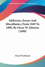 Addresses, Essays And Miscellanies, From 1849 To 1890, By Oscar W. Johnson (1890), Johnson Oscar W.