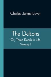 The Daltons; Or, Three Roads In Life. Volume I, James Lever Charles
