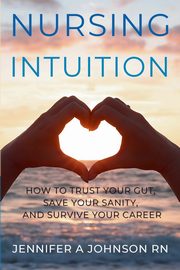 Nursing Intuition, Johnson RN Jennifer A