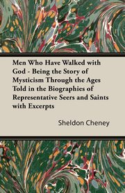 Men Who Have Walked With God - Being The Story Of Mysticism Through The Ages Told In The Biographies Of Representative Seers And Saints With Excerpts From Their Writings And Sayings, Cheney Sheldon