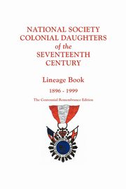 National Society Colonial Daughters of the Seventeenth Century. Lineage Book, 1896-1999. the Centennial Remembrance Edition, National Society Colonial Daughters of t