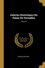 Galeries Historiques Du Palais De Versailles; Volume 4, Gavard Charles