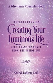 Reflections on Creating Your Luminous Life, Eckl Cheryl Lafferty