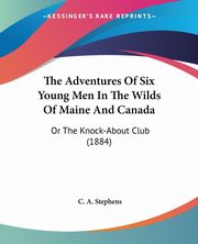 The Adventures Of Six Young Men In The Wilds Of Maine And Canada, Stephens C. A.