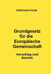 Grundgesetz fr die Europische Gemeinschaft - Vorschlag und Bericht, Staub Christian