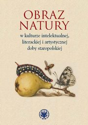 Obraz natury w kulturze intelektualnej literackiej i artystycznej doby staropolskiej, 