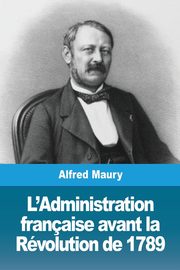 L'Administration franaise avant la Rvolution de 1789, Maury Alfred