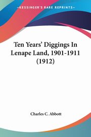 Ten Years' Diggings In Lenape Land, 1901-1911 (1912), Abbott Charles C.