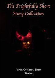 The frightfully Short Story Collection, A Mix Of Scary Short Stories, Various Writers