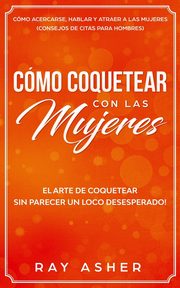 ksiazka tytu: Cmo Coquetear con las Mujeres autor: Asher Ray