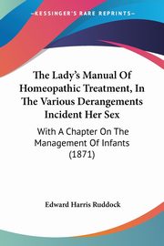 The Lady's Manual Of Homeopathic Treatment, In The Various Derangements Incident Her Sex, Ruddock Edward Harris