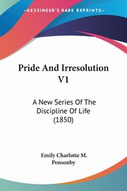 Pride And Irresolution V1, Ponsonby Emily Charlotte M.