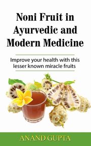 Noni Fruit in Ayurvedic and Modern Medicine, Gupta Anand