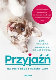 Przyja na dwie rce i cztery apy. Jak wychowa szczeniaka na miego, mdrego i zrwnowaonego psa, Agnieszka Ornatowska, Ewa Pikulska