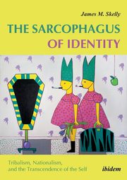 The Sarcophagus of Identity . Tribalism, Nationalism, and the Transcendence of the Self, Skelly James M.
