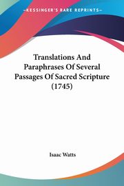 Translations And Paraphrases Of Several Passages Of Sacred Scripture (1745), Watts Isaac