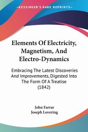 Elements Of Electricity, Magnetism, And Electro-Dynamics, Farrar John