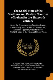 ksiazka tytu: The Social State of the Southern and Eastern Counties of Ireland in the Sixteenth Century autor: Graves James