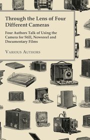 Through the Lens of Four Different Cameras - Four Authors Talk of Using the Camera for Still, Newsreel and Documentary Films, Various