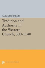 Tradition and Authority in the Western Church, 300-1140, Morrison Karl F.