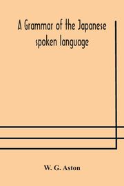 A grammar of the Japanese spoken language, G. Aston W.