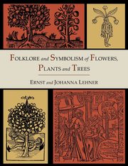 Folklore and Symbolism of Flowers, Plants and Trees [Illustrated Edition], Lehner Ernst